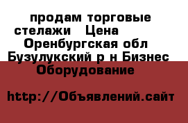 продам торговые стелажи › Цена ­ 3 500 - Оренбургская обл., Бузулукский р-н Бизнес » Оборудование   